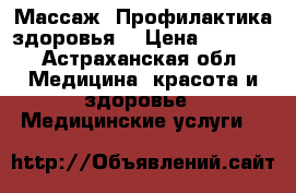 Массаж. Профилактика здоровья. › Цена ­ 1 000 - Астраханская обл. Медицина, красота и здоровье » Медицинские услуги   